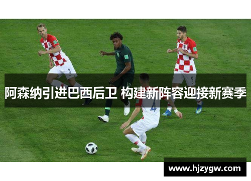 阿森纳引进巴西后卫 构建新阵容迎接新赛季