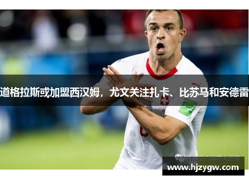 道格拉斯或加盟西汉姆，尤文关注扎卡、比苏马和安德雷