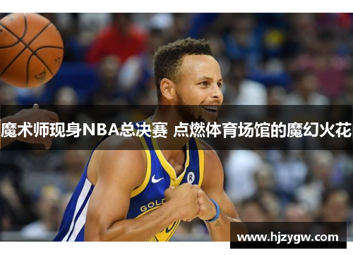 魔术师现身NBA总决赛 点燃体育场馆的魔幻火花